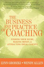 Icon image The Business and Practice of Coaching: Finding Your Niche, Making Money, & Attracting Ideal Clients