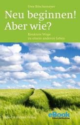 Icon image Neu beginnen! Aber wie?: Konkrete Wege zu einem anderen Leben