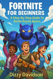 Icon image Fortnite For Beginners: A Step-By-Step Guide To Battle Royale Basics