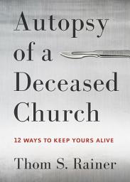 Icon image Autopsy of a Deceased Church: 12 Ways to Keep Yours Alive