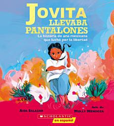 Icon image Jovita llevaba pantalones: La historia de una mexicana que luchó por la libertad (Jovita Wore Pants)