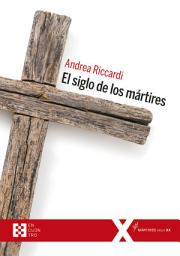 Icon image El siglo de los mártires: Los cristianos en el siglo XX