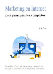 Icon image Marketing en Internet para principiantes completos: Descubra cómo iniciar un negocio en línea, incluso si usted es un principiante completo