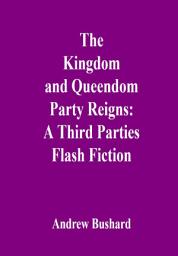 Icon image The Kingdom and Queendom Party Reigns: A Third Parties Flash Fiction
