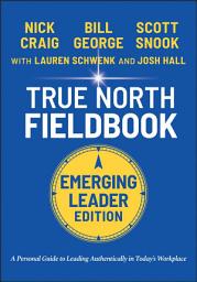 Icon image True North Fieldbook, Emerging Leader Edition: The Emerging Leader's Guide to Leading Authentically in Today's Workplace, Edition 3