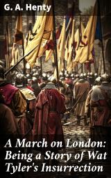 Icon image A March on London: Being a Story of Wat Tyler's Insurrection: Rebellion and Revolution in Medieval England