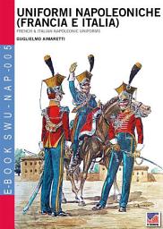 Icon image Uniformi Napoleoniche (Francia e Italia): Napoleonic Uniforms of France and Italy