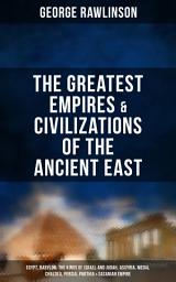 Icon image The Greatest Empires & Civilizations of the Ancient East: Egypt, Babylon, The Kings of Israel and Judah, Assyria, Media, Chaldea, Persia, Parthia & Sasanian Empire