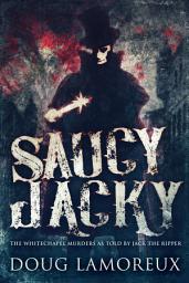 Icon image Saucy Jacky: The Whitechapel Murders As Told By Jack The Ripper