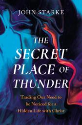 Icon image The Secret Place of Thunder: Trading Our Need to Be Noticed for a Hidden Life with Christ