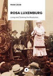 Icon image Rosa Luxemburg: Living and Thinking the Revolution