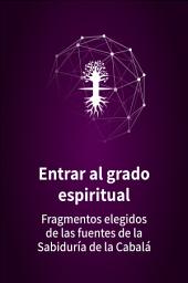 Icon image Entrar al grado espiritual: Fragmentos elegidos de las fuentes de la Sabiduría de la Cabalá