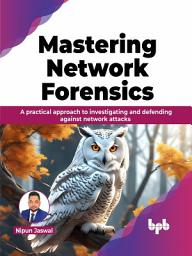 Icon image Mastering Network Forensics: A practical approach to investigating and defending against network attacks (English Edition)