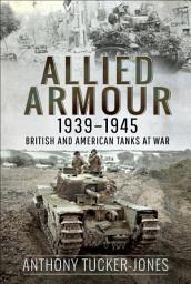 Icon image Allied Armour, 1939–1945: British and American Tanks at War