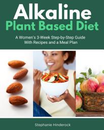 Icon image Alkaline Plant Based Diet: A Women’s 3-Week Step-by-Step With Recipes and a Meal Plan