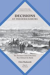 Icon image Decisions at Fredericksburg: The Fourteen Critical Decisions That Defined the Battle