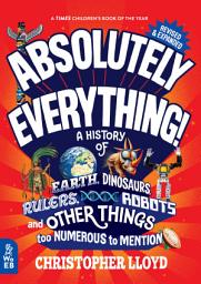 Icon image Absolutely Everything! Revised and Expanded: A History of Earth, Dinosaurs, Rulers, Robots, and Other Things too Numerous to Mention, Edition 2