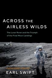Icon image Across the Airless Wilds: The Lunar Rover and the Triumph of the Final Moon Landings