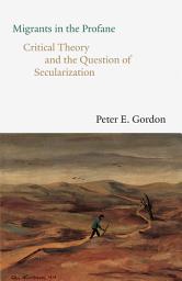 Icon image Migrants in the Profane: Critical Theory and the Question of Secularization