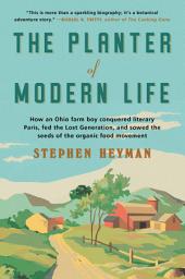 Icon image The Planter of Modern Life: How an Ohio Farm Boy Conquered Literary Paris, Fed the Lost Generation, and Sowed the Seeds of the Organic Food Movement