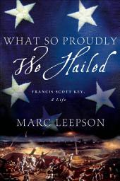 Icon image What So Proudly We Hailed: Francis Scott Key, A Life