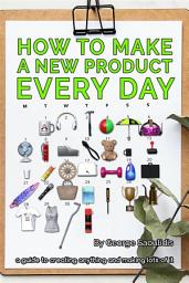 Icon image How to Make a New Product Every Day: A Guide to Creating Anything and Making More of It