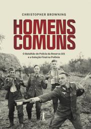 Icon image Homens comuns: O Batalhão de Polícia da Reserva 101 e a Solução Final na Polônia