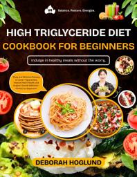 Icon image HIGH TRIGLYCERIDE DIET COOKBOOK FOR BEGINNERS: 320+ Quick, Heart-Healthy, And Flavorful Recipes To Lower Triglycerides Naturally, Improve Heart Health & Enhance Your Wellness With Tips To Live Longer