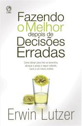 Icon image Fazendo o Melhor Depois de Decisões Erradas: Como deixar para trás os lamentos, abraçar a graça e seguir adiante, rumo a um futuro melhor