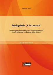 Icon image Stadtgalerie "K in Lautern": Auswirkungen innerstädtischer Shoppingcenter auf den Einzelhandel am Beispiel Kaiserslautern