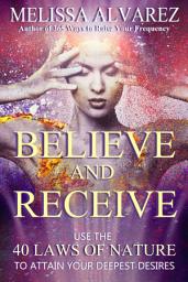 Icon image Believe and Receive: Use the 40 Laws of Nature to Attain Your Deepest Desires