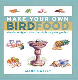Icon image Make Your Own Bird Food: Simple Recipes to Entice Birds to Your Garden