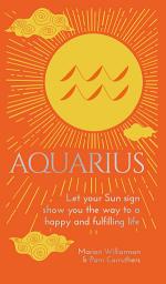 Icon image Aquarius: Let Your Sun Sign Show You the Way to a Happy and Fulfilling Life