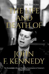 Icon image The Life and Death of John F. Kennedy: The Remarkable Life and Shocking Assassination of America’s Youngest President