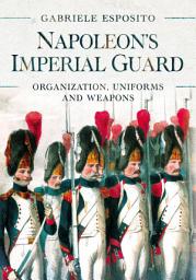 Icon image Napoleon's Imperial Guard: Organization, Uniforms and Weapons