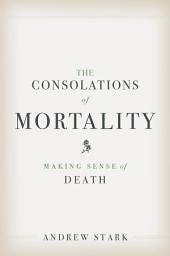 Icon image The Consolations of Mortality: Making Sense of Death