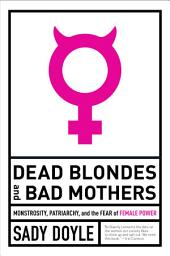 Icon image Dead Blondes and Bad Mothers: Monstrosity, Patriarchy, and the Fear of Female Power