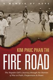 Icon image Fire Road: The Napalm Girl's Journey through the Horrors of War to Faith, Forgiveness, and Peace