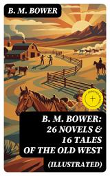 Icon image B. M. BOWER: 26 Novels & 16 Tales of the Old West (Illustrated): Enriched edition.