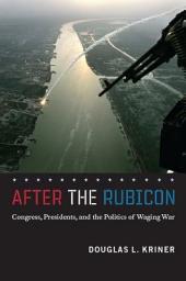Icon image After the Rubicon: Congress, Presidents, and the Politics of Waging War