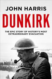 Icon image Dunkirk: The Epic Story of History's Most Extraordinary Evacuation
