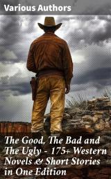 Icon image The Good, The Bad and The Ugly - 175+ Western Novels & Short Stories in One Edition: Famous Outlaw Tales, Cowboy Adventures, Battles & Gold Rush Stories