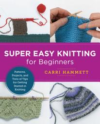 Icon image Super Easy Knitting for Beginners: Patterns, Projects, and Tons of Tips for Getting Started in Knitting