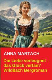Icon image Die Liebe verleugnet - das Glück vertan? Wildbach Bergroman