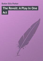 Icon image The Revolt: A Play In One Act
