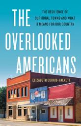 Icon image The Overlooked Americans: The Resilience of Our Rural Towns and What It Means for Our Country