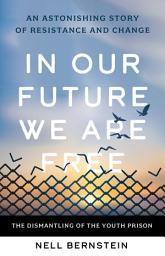Icon image In Our Future We Are Free: The Dismantling of the Youth Prison