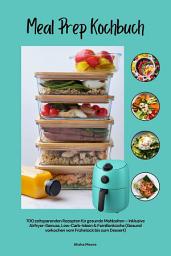 Icon image Meal Prep Kochbuch mit 700 zeitsparenden Rezepten für gesunde Mahlzeiten – Inklusive Airfryer-Genuss, Low-Carb-Ideen & Familienküche (Gesund vorkochen vom Frühstück bis zum Dessert)