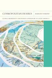 Icon image Cosmopolitan Desires: Global Modernity and World Literature in Latin America