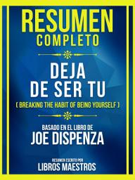 Icon image Resumen Completo - Deja De Ser Tu (Breaking The Habit Of Being Yourself) - Basado Em El Libro De Joe Dispenza